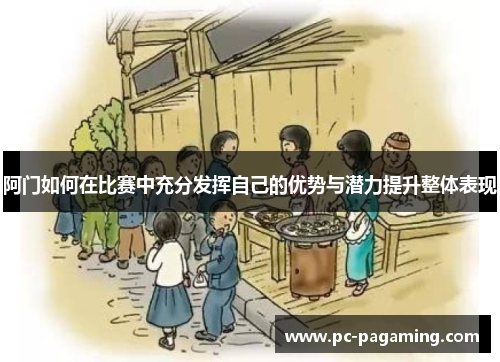阿门如何在比赛中充分发挥自己的优势与潜力提升整体表现 阿门如何在比赛中充分发挥自己的优势与潜力提升整体表现