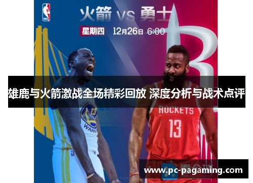 雄鹿与火箭激战全场精彩回放 深度分析与战术点评 雄鹿与火箭激战全场精彩回放 深度分析与战术点评