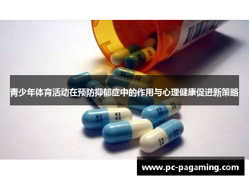 青少年体育活动在预防抑郁症中的作用与心理健康促进新策略 青少年体育活动在预防抑郁症中的作用与心理健康促进新策略