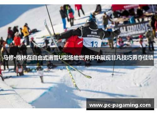 马修·格林在自由式滑雪U型场地世界杯中展现非凡技巧勇夺佳绩 马修·格林在自由式滑雪U型场地世界杯中展现非凡技巧勇夺佳绩