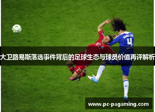 大卫路易斯落选事件背后的足球生态与球员价值再评解析