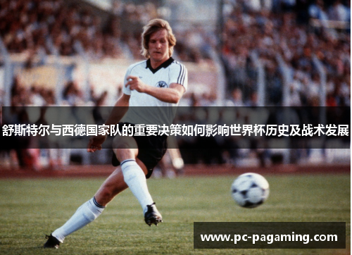 舒斯特尔与西德国家队的重要决策如何影响世界杯历史及战术发展