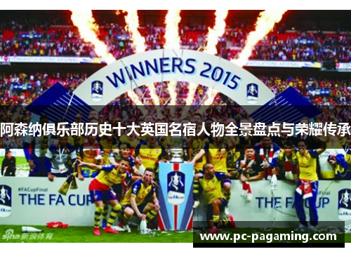 阿森纳俱乐部历史十大英国名宿人物全景盘点与荣耀传承
