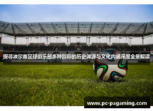 探寻波尔蒂足球俱乐部多种别称的历史渊源与文化内涵深度全景解读