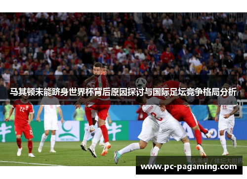 马其顿未能跻身世界杯背后原因探讨与国际足坛竞争格局分析