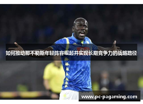 如何推动那不勒斯年轻阵容崛起并实现长期竞争力的战略路径