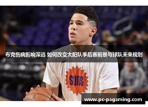 布克伤病影响深远 如何改变太阳队季后赛前景与球队未来规划