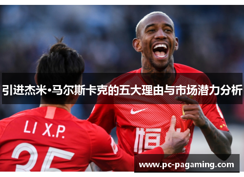 引进杰米·马尔斯卡克的五大理由与市场潜力分析 引进杰米·马尔斯卡克的五大理由与市场潜力分析