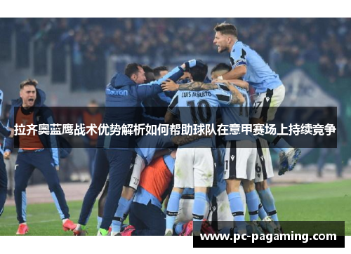 拉齐奥蓝鹰战术优势解析如何帮助球队在意甲赛场上持续竞争