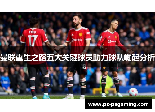 曼联重生之路五大关键球员助力球队崛起分析