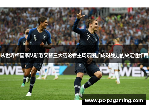 从世界杯国家队新老交替三大结论看主场氛围加成对战力的决定性作用 从世界杯国家队新老交替三大结论看主场氛围加成对战力的决定性作用
