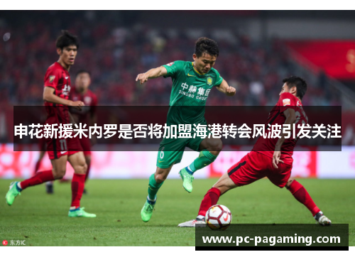 申花新援米内罗是否将加盟海港转会风波引发关注