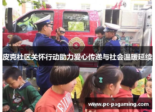 皮克社区关怀行动助力爱心传递与社会温暖延续