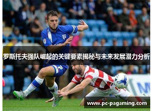 罗斯托夫强队崛起的关键要素揭秘与未来发展潜力分析