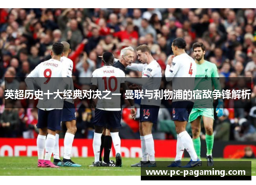 英超历史十大经典对决之一 曼联与利物浦的宿敌争锋解析