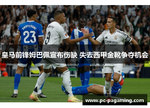 皇马前锋姆巴佩宣布伤缺 失去西甲金靴争夺机会