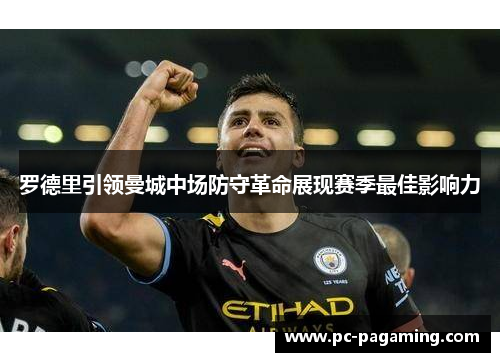 罗德里引领曼城中场防守革命展现赛季最佳影响力