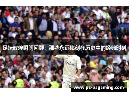 足坛辉煌瞬间回顾：那些永远铭刻在历史中的经典时刻