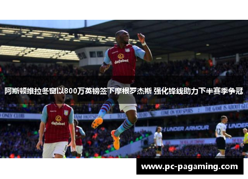 阿斯顿维拉冬窗以800万英镑签下摩根罗杰斯 强化锋线助力下半赛季争冠