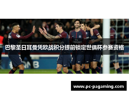 巴黎圣日耳曼凭欧战积分提前锁定世俱杯参赛资格 巴黎圣日耳曼凭欧战积分提前锁定世俱杯参赛资格