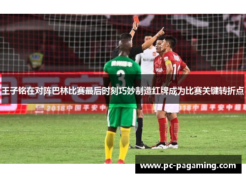 王子铭在对阵巴林比赛最后时刻巧妙制造红牌成为比赛关键转折点 王子铭在对阵巴林比赛最后时刻巧妙制造红牌成为比赛关键转折点